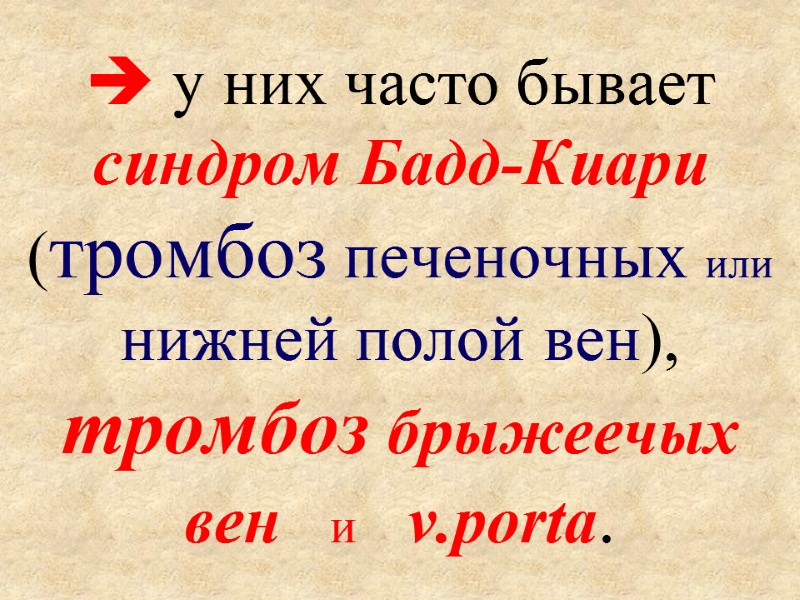  у них часто бывает синдром Бадд-Киари (тромбоз печеночных или нижней полой вен), тромбоз